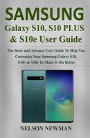 Samsung Galaxy S10, S10+ & S10e User Guide: The Basic and Advance User Guide to Help You Customize your Samsung Galaxy S10, S10+ & S10e to Make it 10x Better 1091856699 Book Cover