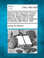 Report of the Trial of Mr. Thomas Menzies, for an Alleged Assault upon Mr. William Auld of Leith, before the High Court of Justiciary, on Monday, 28th March, 1825 1275558542 Book Cover