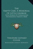 The Empty Crib, a Memorial of Little Georgie [Cuyler] with Words of Consolation for Bereaved Parents - Primary Source Edition 1120758831 Book Cover