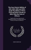 The Gore District Militia of 1821-1824-1830 and 1838 ; [and] The Militia of West York and West Lincoln of 1804, with the lists of officers: together ... the territory at present constituting t 9354038670 Book Cover