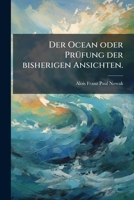 Der Ocean, Oder, Prüfung Der Bisherigen Ansichten: Über Das Niveau, Die Tiefe, Die Farbe, Das Leuchten, Den Salzgehalt, Die Temperatur, Die ... Erklärung Eben Dieser Ph... 1144969085 Book Cover