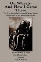 On Wheels and how I Came There; a Real Story for Real Boys and Girls, Giving the Personal Experiences and Observations of a Fifteen-year-old Yankee ... and Prisoner in the American Civil War 1275813933 Book Cover