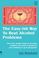 The Easy-ish Way To Beat Alcohol Problems: Your four simple steps to freedom whether you want to moderate your drinking or quit altogether 1916240828 Book Cover