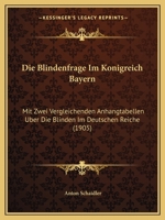 Die Blindenfrage Im Konigreich Bayern: Mit Zwei Vergleichenden Anhangtabellen Uber Die Blinden Im Deutschen Reiche (1905) 1161072918 Book Cover
