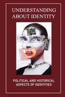 Understanding About Identity: Political And Historical Aspects Of Identities: Identity Studies B09B23JLP5 Book Cover