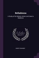 Belladonna: A Study of Its History, Action and Uses in Medicine (Classic Reprint) 1377579859 Book Cover