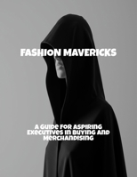 Fashion Mavericks: A Guide For Aspiring Executives In Buying And Merchandising B0FPWW3RLZ Book Cover