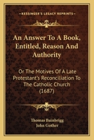 An Answer To A Book, Entitled, Reason And Authority: Or The Motives Of A Late Protestant’s Reconciliation To The Catholic Church 1104856018 Book Cover