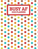 Busy AF 2020 Planner: January 2020 - December 2020 Weekly Planner - Colorful Polka Dots - Funny Naughty Swear Curse Word (8.5"x11") 1708375430 Book Cover