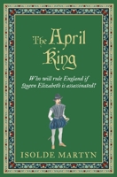 The April King: Who will rule England if Queen Elizabeth is assassinated...? (Isolde Martyn Medieval Novels) 0854957944 Book Cover