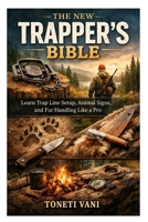 The New Trapper’s Bible: Learn Trap Line Setup, Animal Signs, and Fur Handling Like a Pro B0GT5C3DTQ Book Cover