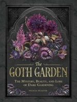 The Goth Garden: The Mystery, Beauty, and Lore of Dark Gardening 1507224478 Book Cover