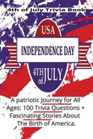 4th of July Trivia Book: A Patriotic Journey for All Ages: 100 Trivia Questions + Fascinating Stories About The Birth of America B0GZ2YLTNW Book Cover