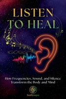 Listen to Heal: How Frequencies, Sound, and Silence Transform the Body and Mind B0FNJ8XLY5 Book Cover