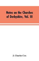 Notes on the Churches of Derbyshire, Vol. III: The Hundreds of Appletree and Repton and Gresley 9353604184 Book Cover