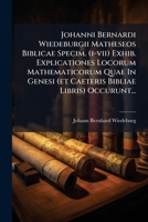 Johanni Bernardi Wiedeburgii Matheseos Biblicae Specim. (i-vii) Exhib. Explicationes Locorum Mathematicorum Quae In Genesi (et Caeteris Bibliae Libris) Occurunt... 1271419696 Book Cover