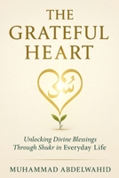 The Grateful Heart: Unlocking Divine Blessings Through Shukr in Everyday Life (Modern Muslim Book Series) B0FK4F79RY Book Cover