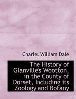 The History of Glanville's Wootton, in the County of Dorset, Including its Zoology and Botany 1116163543 Book Cover
