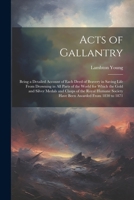 Acts of Gallantry: Being a Detailed Account of Each Deed of Bravery in Saving Life From Drowning in All Parts of the World for Which the Gold and ... Society Have Been Awarded From 1830 to 1871 1022845365 Book Cover