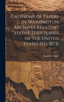 Calendar of Papers in Washington Archives Relating to the Territories of the United States (to 1873) 1164594796 Book Cover