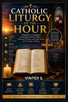 CATHOLIC LITURGY OF THE HOUR: A Beginner's Companion to Praying the Divine Office — Morning, Evening, and Night Prayer for Everyday Catholics B0HGLP7YBN Book Cover