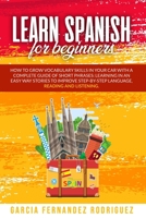 LEARN SPANISH FOR BEGINNERS: How to Grow Vocabulary Skills in Your Car with a Complete Guide of Short Phrases: Learning in an Easy Way Stories to Improve Step-By-Step Language, Reading and Listening. B08CJNYJSB Book Cover