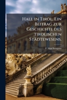 Hall in Tirol: Bd. Geschichte Der Stadt Bis Zum Tode Kaiser Max I... 1273810929 Book Cover