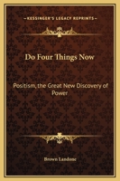 Do Four Things Now: Positism, the Great New Discovery of Power 1162565519 Book Cover