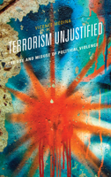 Terrorism Unjustified: The Use and Misuse of Political Violence 1538171228 Book Cover