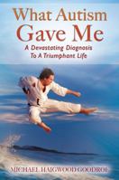 What Autism Gave Me: A Devastating Diagnosis To A Triumphant Life 1478797827 Book Cover