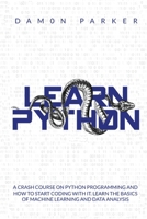 Learn Python: A Crash Course On Python Programming and How To Start Coding Whit It. Learn The Basics of Machine Learning and Data Analysis 180111403X Book Cover