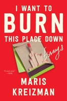 I Want to Burn this Place Down: Essays 0063305836 Book Cover