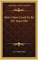 How I Have Lived to Be 101 Years Old 1428657460 Book Cover