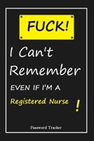 FUCK I Can't Remember EVEN IF I'M A Registered Nurse: An Organizer for All Your Passwords and Shity Shit with Unique Touch Password Tracker 120 Pages(6''x9'') Gift for Woman, Gift from Husband, Gift f 1655694669 Book Cover