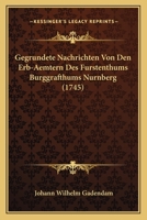 Gegrundete Nachrichten Von Den Erb-Aemtern Des Furstenthums Burggrafthums Nurnberg (1745) 1104752824 Book Cover