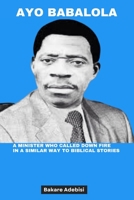 AYO BABALOLA: A minister who called down fire in a similar way to biblical stories B0CH241KKQ Book Cover