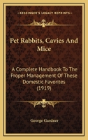 Pet Rabbits, Cavies And Mice: A Complete Handbook To The Proper Management Of These Domestic Favorites 116388572X Book Cover
