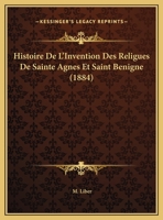 Histoire De L'Invention Des Religues De Sainte Agnes Et Saint Benigne 1160114943 Book Cover