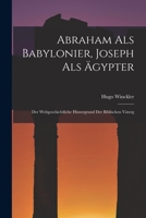 Abraham als Babylonier, Joseph als Ägypter: Der Weltgeschichtliche Hintergrund der Biblischen Väterg 1018283862 Book Cover