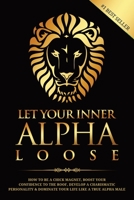 Let Your Inner Alpha Loose: How to Be a Chick Magnet, Boost Your Confidence to the Roof, Develop a Charismatic Personality and Dominate Your Life Like a True Alpha Male 1520132808 Book Cover