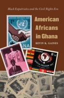 American Africans in Ghana: Black Expatriates and the Civil Rights Era (The John Hope Franklin Series in African American History and Culture) 0807858935 Book Cover