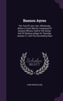 Buenos Ayres: The Trial of Lieut. Gen. Whitelocke, Before a Court Martial, Composed of General Officers, Held in the Dinner-Hall of Chelsea-College on Thursday January 21, and the Succeeding Days 1355653991 Book Cover