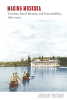 Making Muskoka: Tourism, Rural Identity, and Sustainability, 1870–1920 0774867833 Book Cover