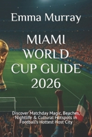 MIAMI WORLD CUP GUIDE 2026: Discover Matchday Magic, Beaches, Nightlife & Cultural Hotspots in Football’s Hottest Host City B0G6WXT24D Book Cover