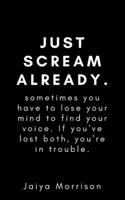 Just Scream Already!: Sometimes You Have To Lose Your Mind To Find Your Voice If You've Lost Both You're In Trouble 1095187759 Book Cover