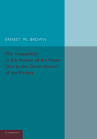 The Inequalities in the Motion of the Moon due to the Direct Action of the Planets. An Essay Which Obtained the Adams Prize in the University of Cambridge for the Year 1907 1019193689 Book Cover