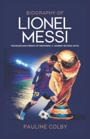 Biography of LIONEL MESSI: The Relentless Pursuit of Greatness: A Journey Beyond Limits B0F1DPQWPR Book Cover