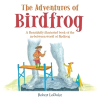 The Adventures of Birdfrog: A Beautifully illustrated book of the in-between world of Birdfrog 1665767723 Book Cover
