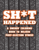 Shit Happened: A Sweary Coloring Book to Relieve Post-Election Stress 163158183X Book Cover