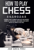 How To Play Chess: A Beginner's Guide To Learning The Main Tactics And Strategies, Avoiding The 7 Major Mistakes, And Becoming A Chess Ma B08RGYGH3N Book Cover